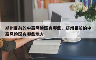 郑州目前的中高风险区有哪些，郑州目前的中高风险区有哪些地方