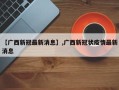 【广西新冠最新消息】,广西新冠状疫情最新消息