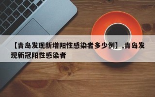 【青岛发现新增阳性感染者多少例】,青岛发现新冠阳性感染者