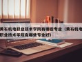 黄石机电职业技术学院有哪些专业（黄石机电职业技术学院有哪些专业好）