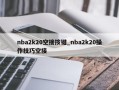 nba2k20空接按键_nba2k20操作技巧空接
