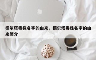 德尔塔毒株名字的由来，德尔塔毒株名字的由来简介
