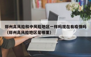 郑州高风险和中风险地区一样吗现在有疫情吗（郑州高风险地区是哪里）