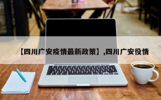 【四川广安疫情最新政策】,四川广安役情