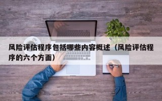 风险评估程序包括哪些内容概述（风险评估程序的六个方面）
