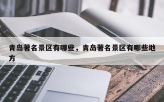 青岛著名景区有哪些，青岛著名景区有哪些地方