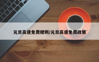 元旦高速免费规则/元旦高速免费政策