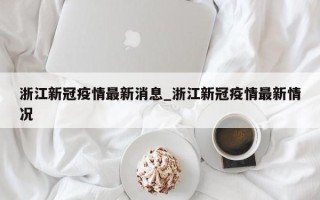 浙江新冠疫情最新消息_浙江新冠疫情最新情况