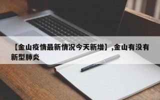 【金山疫情最新情况今天新增】,金山有没有新型肺炎