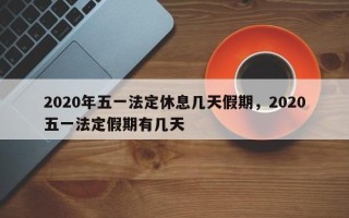 2020年五一法定休息几天假期，2020五一法定假期有几天