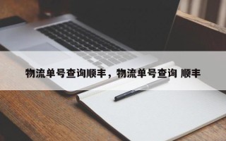 物流单号查询顺丰，物流单号查询 顺丰