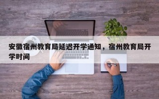 安徽宿州教育局延迟开学通知，宿州教育局开学时间