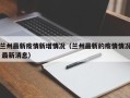 兰州最新疫情新增情况（兰州最新的疫情情况 最新消息）