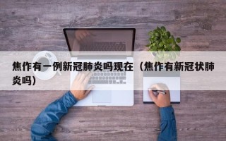 焦作有一例新冠肺炎吗现在（焦作有新冠状肺炎吗）