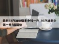 最新93汽油价格多少钱一升_93汽油多少钱一升?最新价