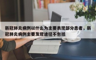 新冠肺炎病例以什么为主要表现部分患者，新冠肺炎病例主要发现途径不包括