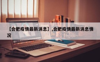 【合肥疫情最新消息】,合肥疫情最新消息情况