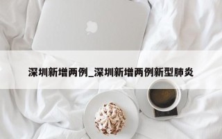 深圳新增两例_深圳新增两例新型肺炎