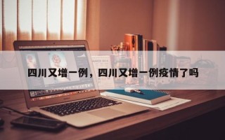 四川又增一例，四川又增一例疫情了吗