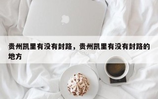 贵州凯里有没有封路，贵州凯里有没有封路的地方