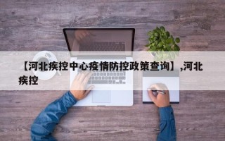 【河北疾控中心疫情防控政策查询】,河北 疾控