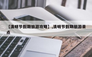 【清明节假期旅游攻略】,清明节假期旅游景点