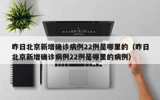 昨日北京新增确诊病例22例是哪里的（昨日北京新增确诊病例22例是哪里的病例）
