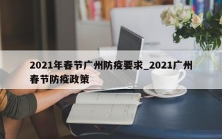 2021年春节广州防疫要求_2021广州春节防疫政策