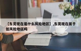 【东莞现在是什么风险地区】,东莞现在属于低风险地区吗