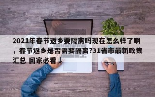 2021年春节返乡要隔离吗现在怎么样了啊，春节返乡是否需要隔离?31省市最新政策汇总 回家必看↓