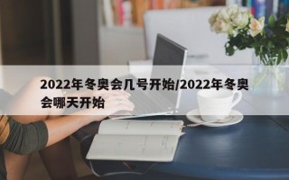2022年冬奥会几号开始/2022年冬奥会哪天开始