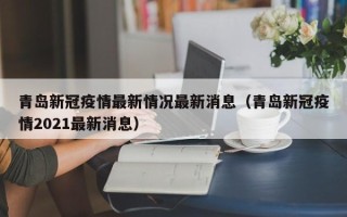 青岛新冠疫情最新情况最新消息（青岛新冠疫情2021最新消息）
