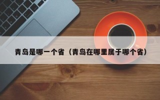 青岛是哪一个省（青岛在哪里属于哪个省）