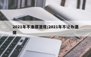2021年不准摆酒席/2021年不让办酒席