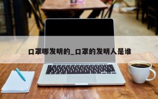 口罩哪发明的_口罩的发明人是谁