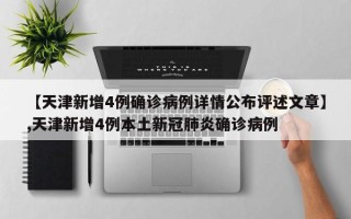 【天津新增4例确诊病例详情公布评述文章】,天津新增4例本土新冠肺炎确诊病例