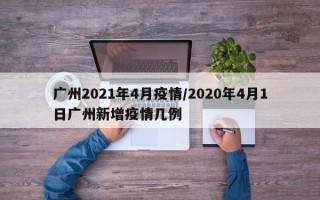 广州2021年4月疫情/2020年4月1日广州新增疫情几例