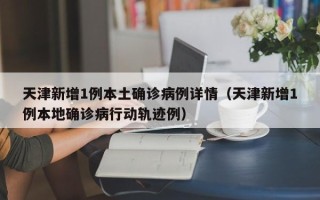 天津新增1例本土确诊病例详情（天津新增1例本地确诊病行动轨迹例）