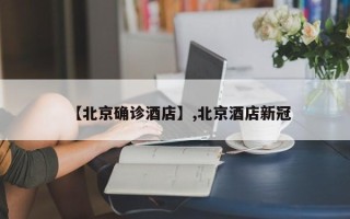 【北京确诊酒店】,北京酒店新冠