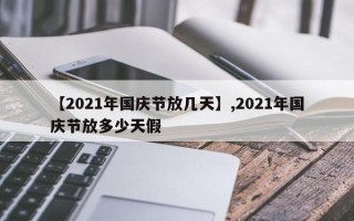 【2021年国庆节放几天】,2021年国庆节放多少天假