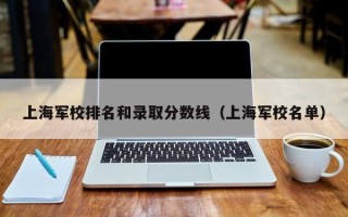 上海军校排名和录取分数线（上海军校名单）