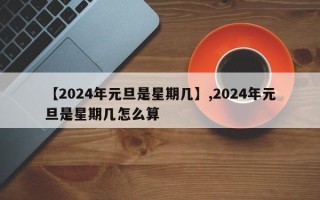 【2024年元旦是星期几】,2024年元旦是星期几怎么算