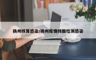 扬州核算感染/扬州疫情核酸检测感染
