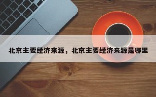 北京主要经济来源，北京主要经济来源是哪里