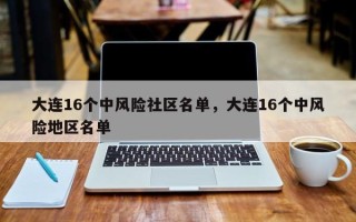 大连16个中风险社区名单，大连16个中风险地区名单