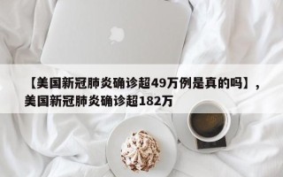 【美国新冠肺炎确诊超49万例是真的吗】,美国新冠肺炎确诊超182万