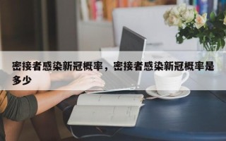 密接者感染新冠概率，密接者感染新冠概率是多少
