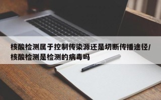 核酸检测属于控制传染源还是切断传播途径/核酸检测是检测的病毒吗