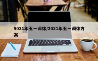 5021年五一调休/2021年五一调休方案