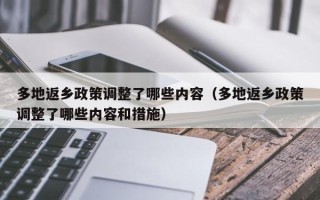 多地返乡政策调整了哪些内容（多地返乡政策调整了哪些内容和措施）